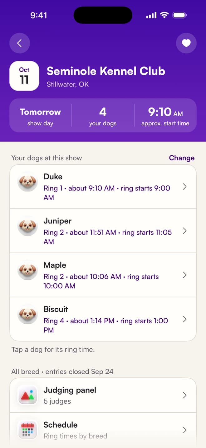 Show page for Seminole Kennel Club, Stillwater, OK. Tomorrow, 4 of your dogs, approximate start 9:10 AM. Duke: Ring 1, about 9:10 AM. Juniper: Ring 2, about 11:51 AM. Maple: Ring 2, about 10:06 AM. Biscuit: Ring 4, about 1:14 PM.